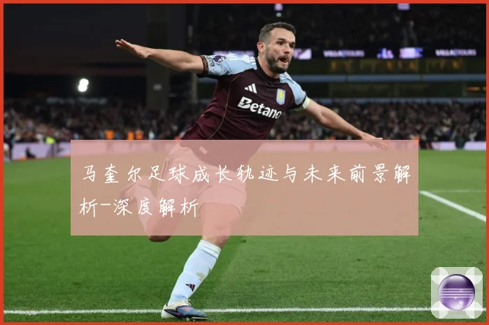 马奎尔足球成长轨迹与未来前景解析-深度解析