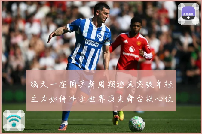 钱天一在国乒新周期迎来突破年轻主力如何冲击世界顶尖舞台核心位置-深度解析