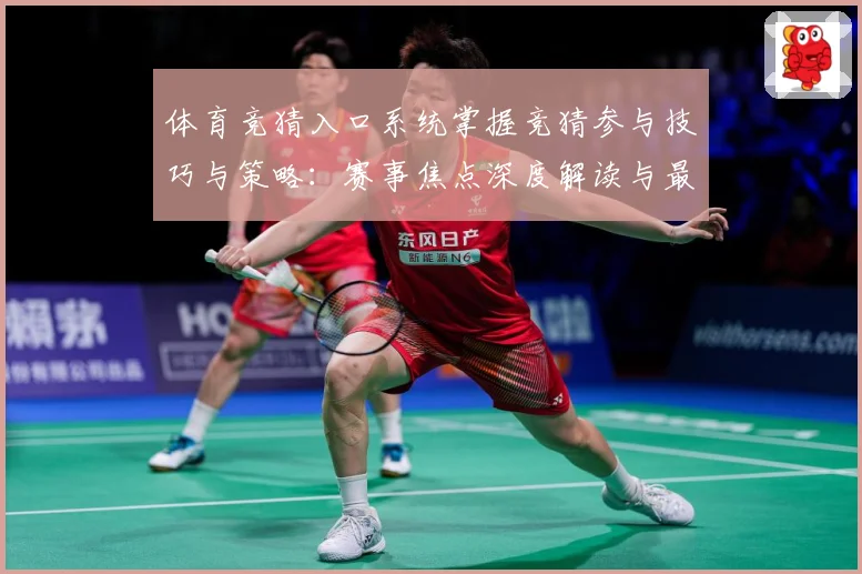 体育竞猜入口系统掌握竞猜参与技巧与策略：赛事焦点深度解读与最新形势分析