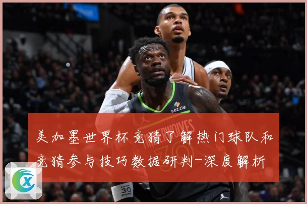 美加墨世界杯竞猜了解热门球队和竞猜参与技巧数据研判-深度解析