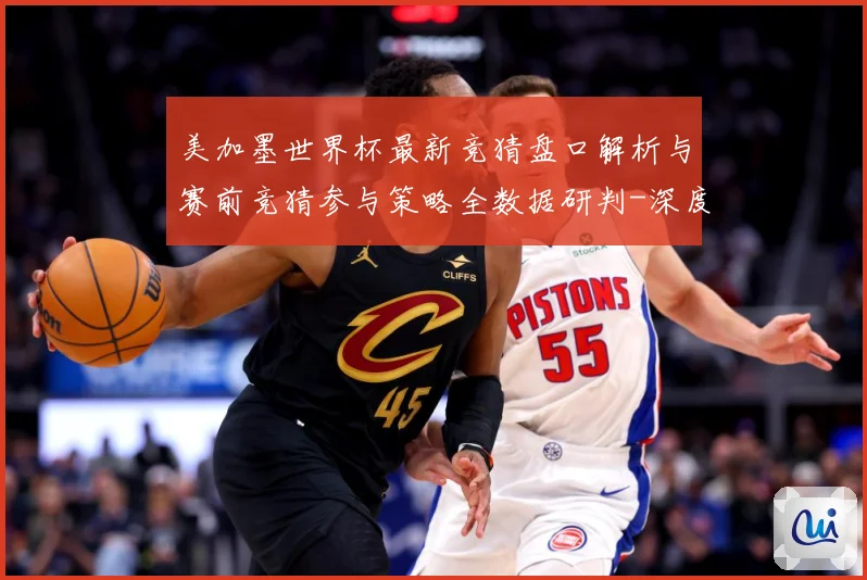美加墨世界杯最新竞猜盘口解析与赛前竞猜参与策略全数据研判-深度解析