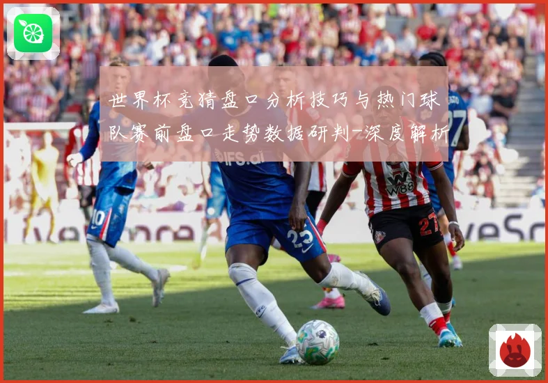 世界杯竞猜盘口分析技巧与热门球队赛前盘口走势数据研判-深度解析