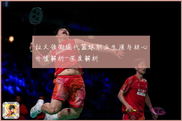 拉文领衔现代篮球职业生涯与核心价值解析-深度解析