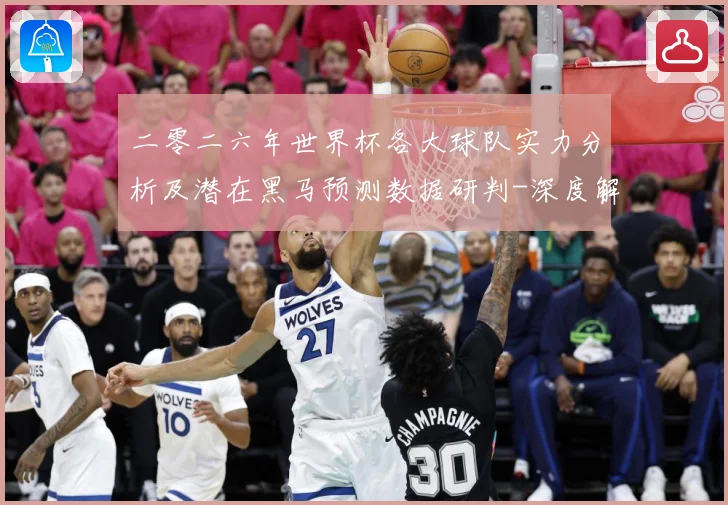 二零二六年世界杯各大球队实力分析及潜在黑马预测数据研判-深度解析