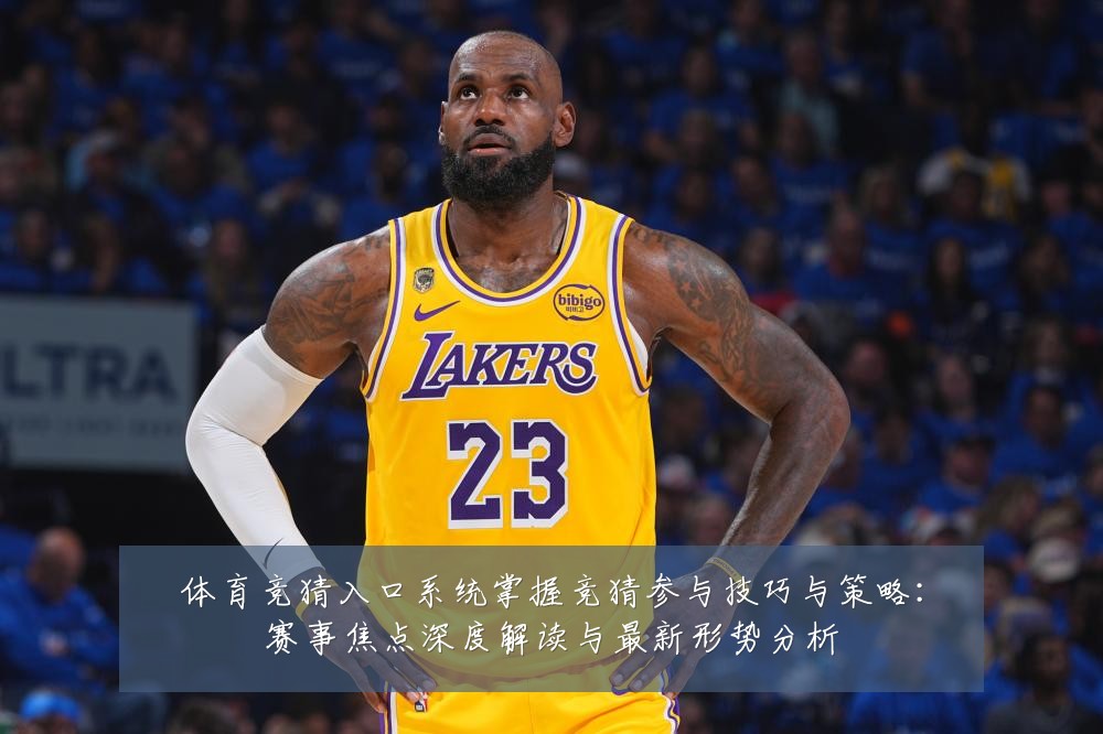 体育竞猜入口系统掌握竞猜参与技巧与策略：赛事焦点深度解读与最新形势分析