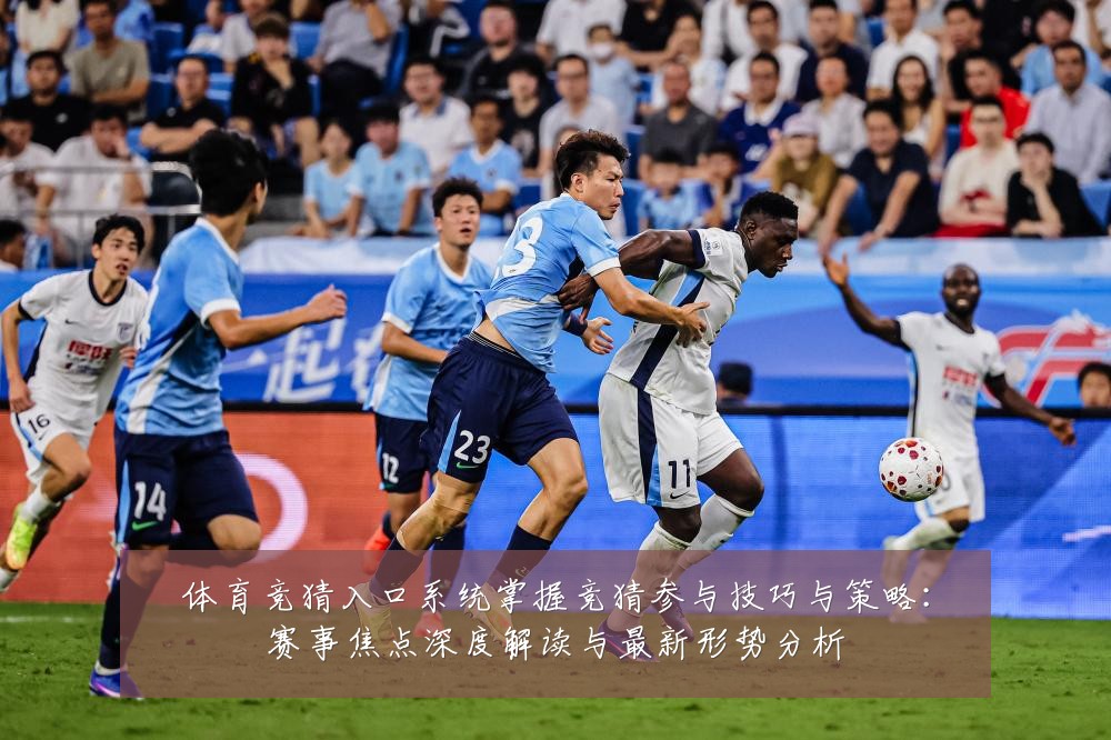 体育竞猜入口系统掌握竞猜参与技巧与策略:赛事焦点深度解读与最新形势分析
