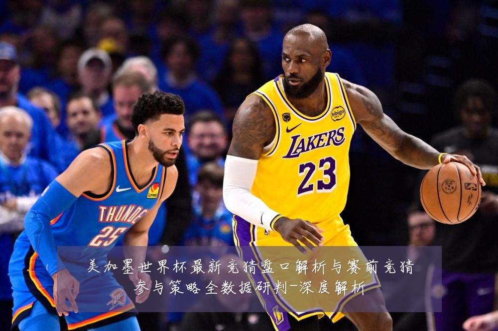 美加墨世界杯最新竞猜盘口解析与赛前竞猜参与策略全数据研判-深度解析