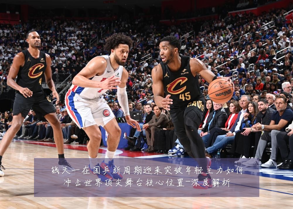 钱天一在国乒新周期迎来突破年轻主力如何冲击世界顶尖舞台核心位置-深度解析