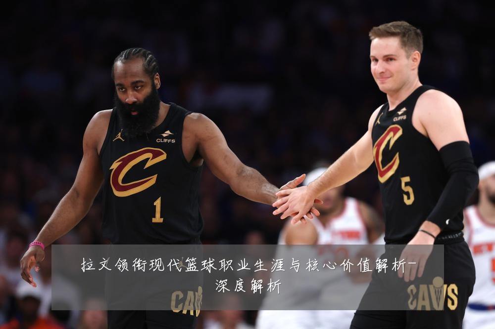 拉文领衔现代篮球职业生涯与核心价值解析-深度解析