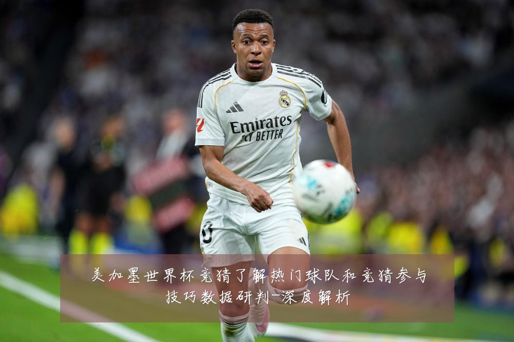 美加墨世界杯竞猜了解热门球队和竞猜参与技巧数据研判-深度解析