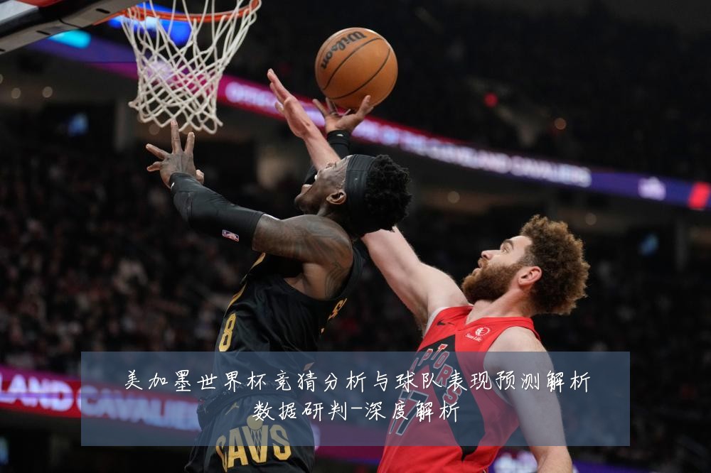 美加墨世界杯竞猜分析与球队表现预测解析数据研判-深度解析