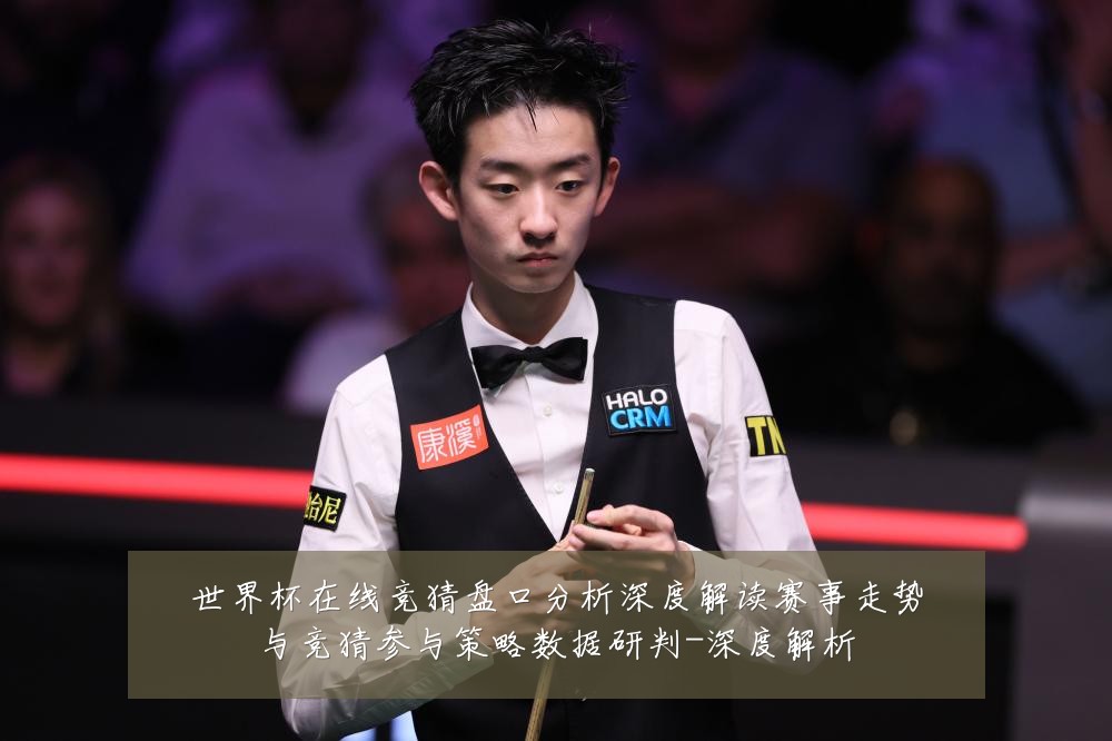 世界杯在线竞猜盘口分析深度解读赛事走势与竞猜参与策略数据研判-深度解析