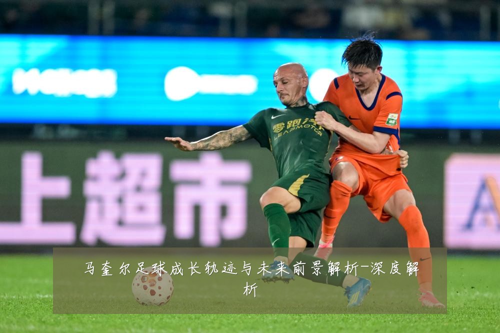 马奎尔足球成长轨迹与未来前景解析-深度解析