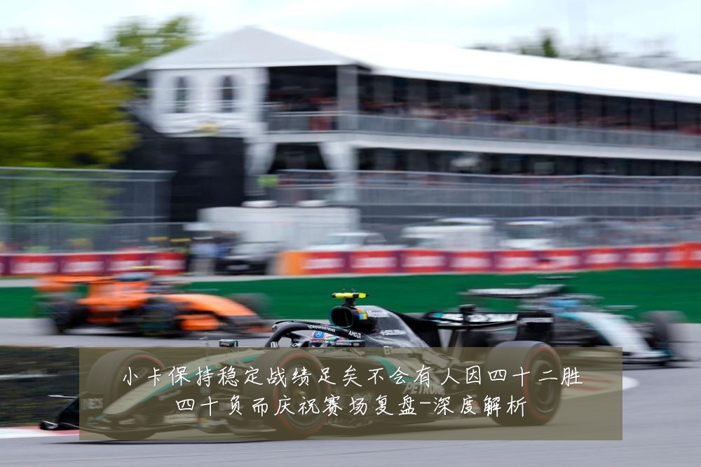 小卡保持稳定战绩足矣不会有人因四十二胜四十负而庆祝赛场复盘-深度解析