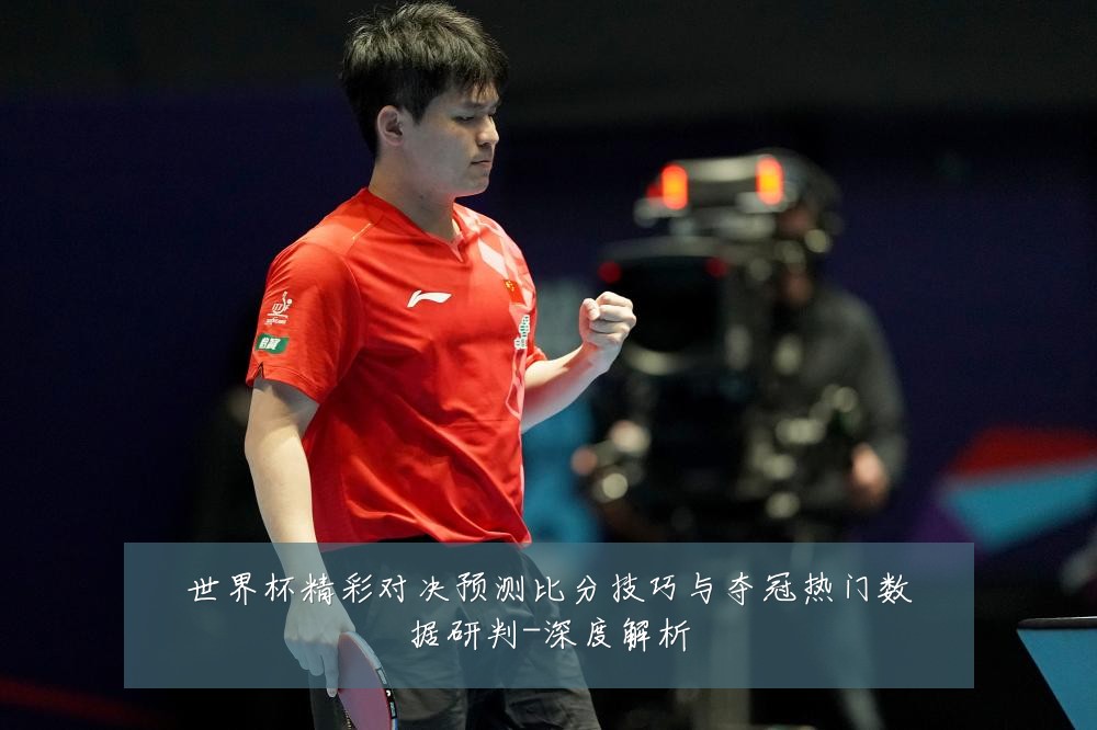 世界杯精彩对决预测比分技巧与夺冠热门数据研判-深度解析