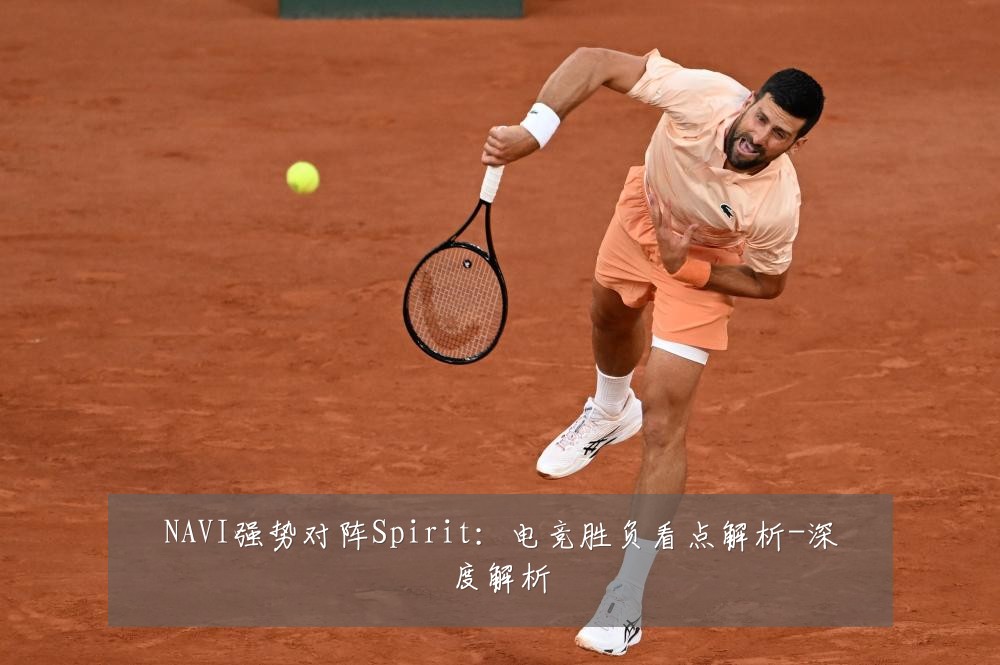 NAVI强势对阵Spirit:电竞胜负看点解析-深度解析