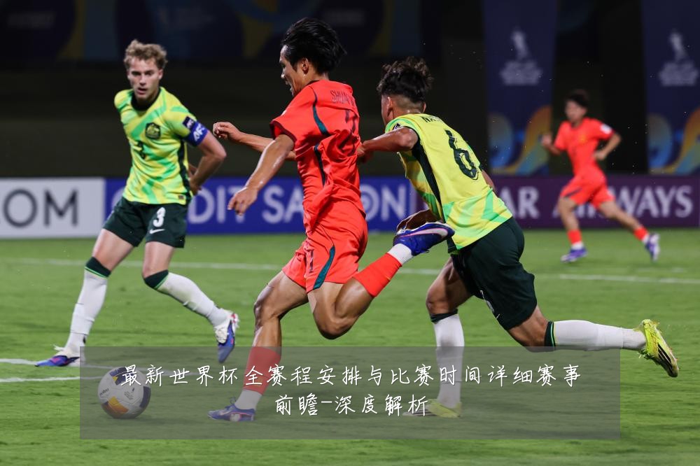 最新世界杯全赛程安排与比赛时间详细赛事前瞻-深度解析