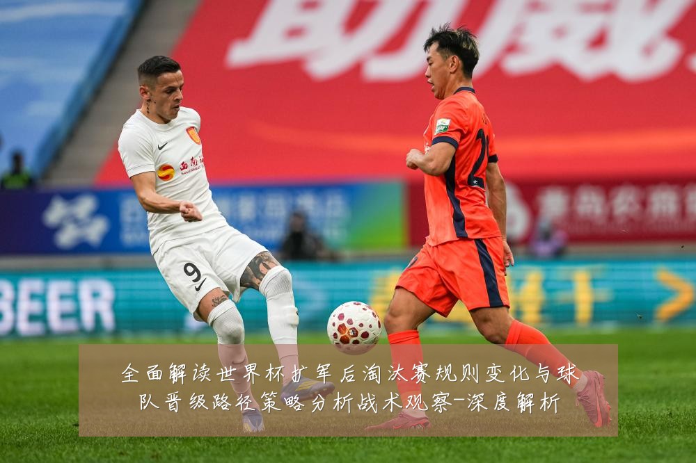 全面解读世界杯扩军后淘汰赛规则变化与球队晋级路径策略分析战术观察-深度解析