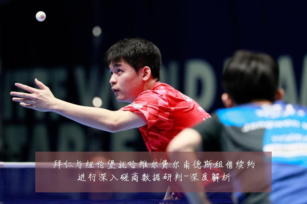 拜仁与纽伦堡就哈维尔费尔南德斯租借续约进行深入磋商数据研判-深度解析